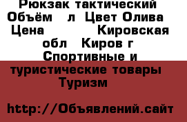 Рюкзак тактический. Объём:30л. Цвет:Олива › Цена ­ 1 900 - Кировская обл., Киров г. Спортивные и туристические товары » Туризм   